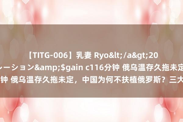 【TITG-006】乳妻 Ryo</a>2017-01-02ゲインコーポレーション&$gain c116分钟 俄乌温存久拖未定，中国为何不扶植俄罗斯？三大原因揭晓