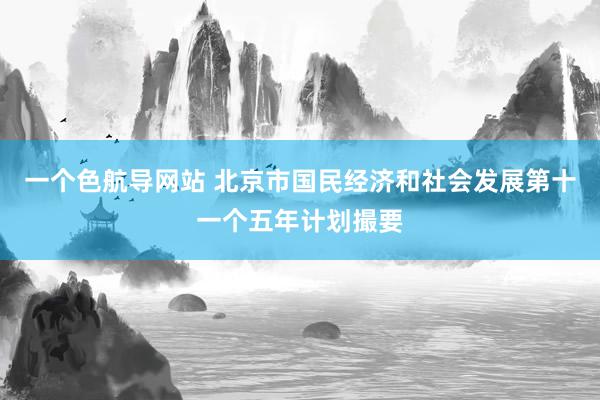 一个色航导网站 北京市国民经济和社会发展第十一个五年计划撮要