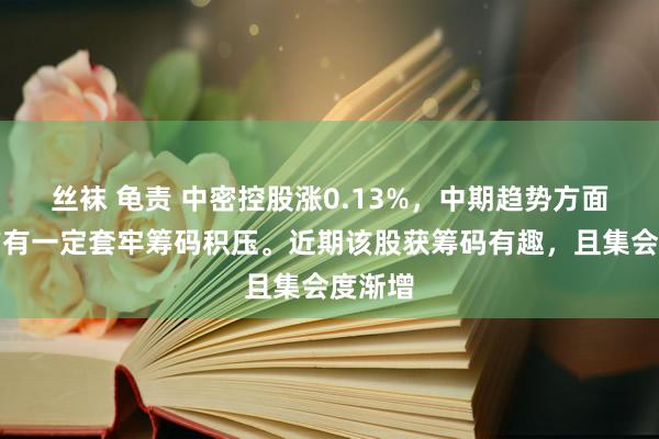 丝袜 龟责 中密控股涨0.13%，中期趋势方面，上方有一定套牢筹码积压。近期该股获筹码有趣，且集会度渐增