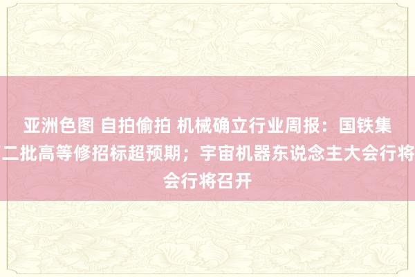 亚洲色图 自拍偷拍 机械确立行业周报：国铁集团第二批高等修招标超预期；宇宙机器东说念主大会行将召开