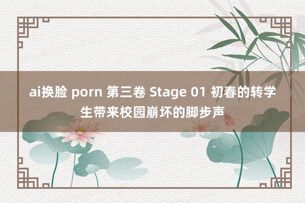 ai换脸 porn 第三卷 Stage 01 初春的转学生带来校园崩坏的脚步声